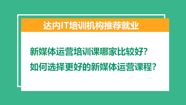新媒體運營培訓課哪家比較好？如何選擇更好的新媒體運營課程？